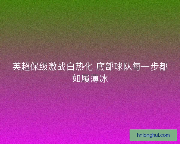英超保级激战白热化 底部球队每一步都如履薄冰