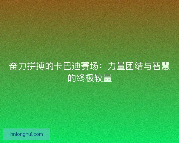 奋力拼搏的卡巴迪赛场：力量团结与智慧的终极较量