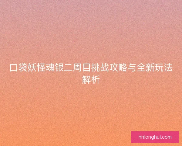 口袋妖怪魂银二周目挑战攻略与全新玩法解析