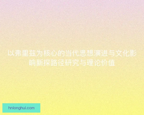 以弗里兹为核心的当代思想演进与文化影响新探路径研究与理论价值