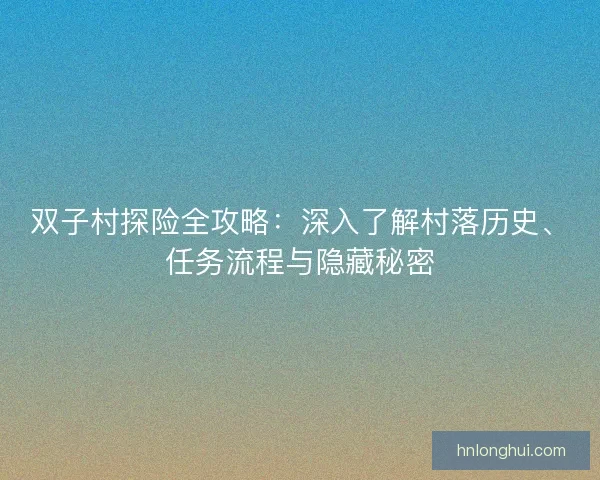双子村探险全攻略：深入了解村落历史、任务流程与隐藏秘密