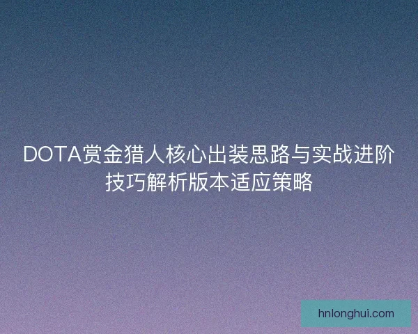 DOTA赏金猎人核心出装思路与实战进阶技巧解析版本适应策略