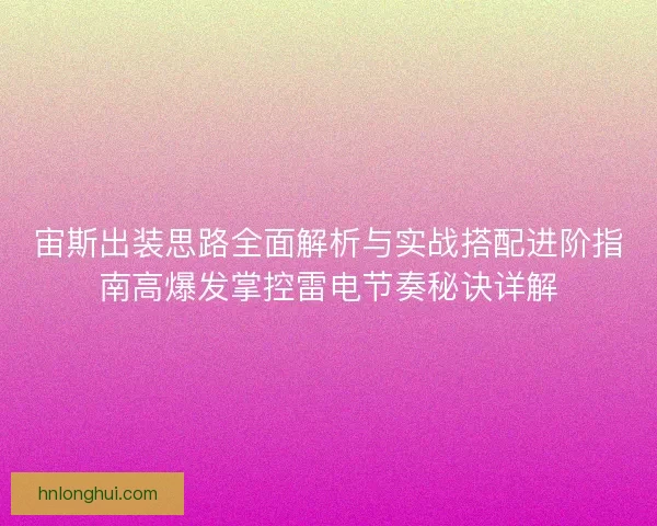 宙斯出装思路全面解析与实战搭配进阶指南高爆发掌控雷电节奏秘诀详解