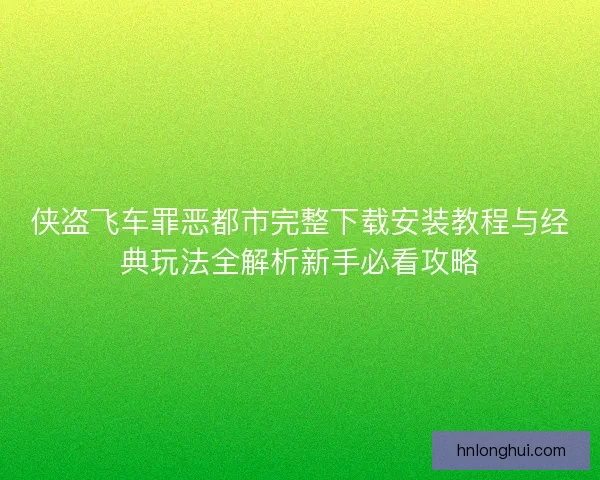 侠盗飞车罪恶都市完整下载安装教程与经典玩法全解析新手必看攻略