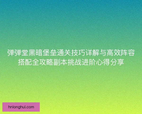 弹弹堂黑暗堡垒通关技巧详解与高效阵容搭配全攻略副本挑战进阶心得分享